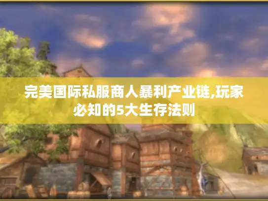 完美国际私服商人暴利产业链,玩家必知的5大生存法则
