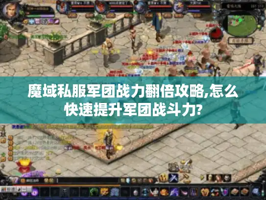 魔域私服军团战力翻倍攻略,怎么快速提升军团战斗力?
