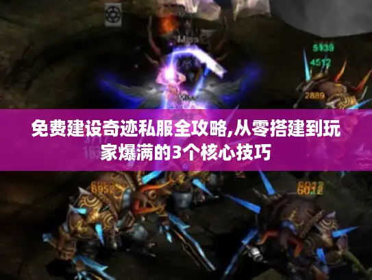 免费建设奇迹私服全攻略,从零搭建到玩家爆满的3个核心技巧