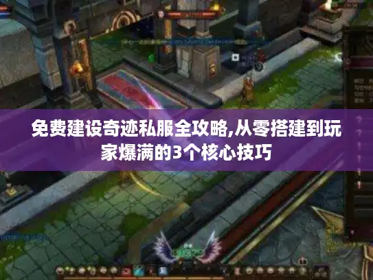 免费建设奇迹私服全攻略,从零搭建到玩家爆满的3个核心技巧