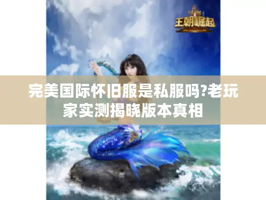 完美国际怀旧服是私服吗?老玩家实测揭晓版本真相