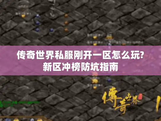 传奇世界私服刚开一区怎么玩?新区冲榜防坑指南