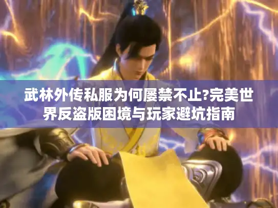 武林外传私服为何屡禁不止?完美世界反盗版困境与玩家避坑指南