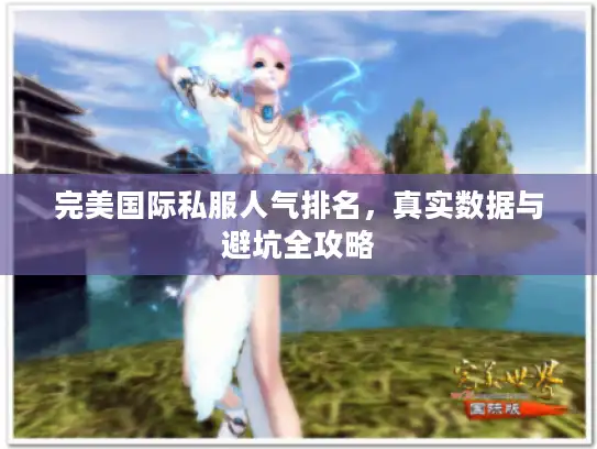 完美国际私服人气排名，真实数据与避坑全攻略