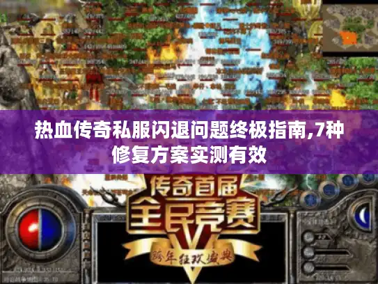 热血传奇私服闪退问题终极指南,7种修复方案实测有效