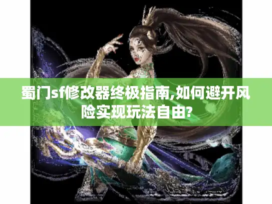 蜀门sf修改器终极指南,如何避开风险实现玩法自由?