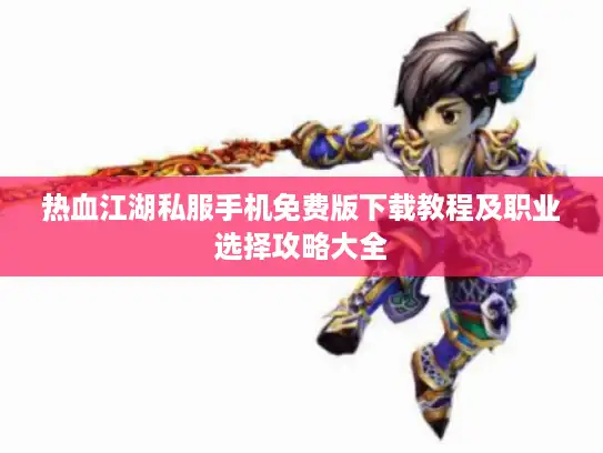 热血江湖私服手机免费版下载教程及职业选择攻略大全