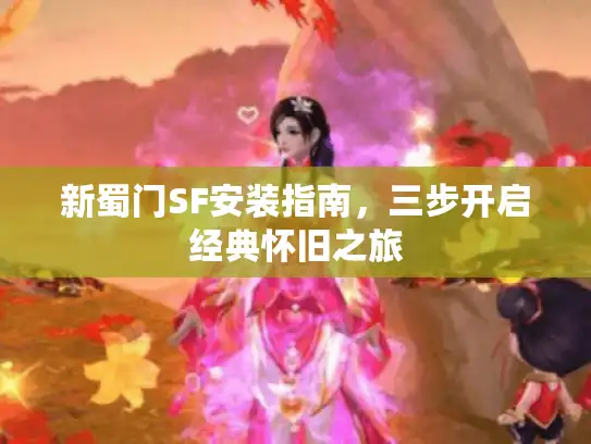 新蜀门SF安装指南，三步开启经典怀旧之旅