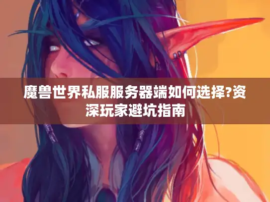 魔兽世界私服服务器端如何选择?资深玩家避坑指南