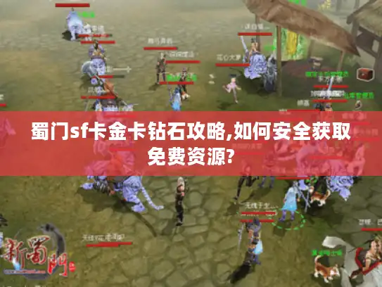 蜀门sf卡金卡钻石攻略,如何安全获取免费资源?