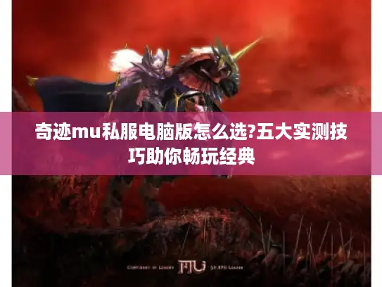 奇迹mu私服电脑版怎么选?五大实测技巧助你畅玩经典