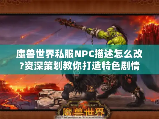 魔兽世界私服NPC描述怎么改?资深策划教你打造特色剧情 魔兽世界私服NPC描述怎么改?资深策划教你打造特色剧情