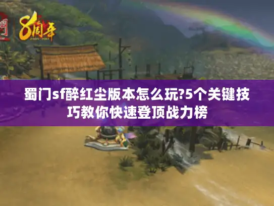 蜀门sf醉红尘版本怎么玩?5个关键技巧教你快速登顶战力榜 蜀门sf醉红尘版本怎么玩?5个关键技巧教你快速登顶战力榜