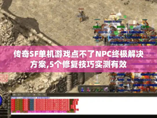 传奇SF单机游戏点不了NPC终极解决方案,5个修复技巧实测有效