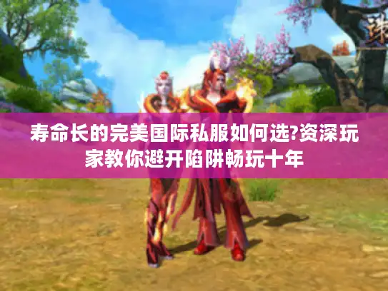 寿命长的完美国际私服如何选?资深玩家教你避开陷阱畅玩十年 寿命长的完美国际私服如何选?资深玩家教你避开陷阱畅玩十年