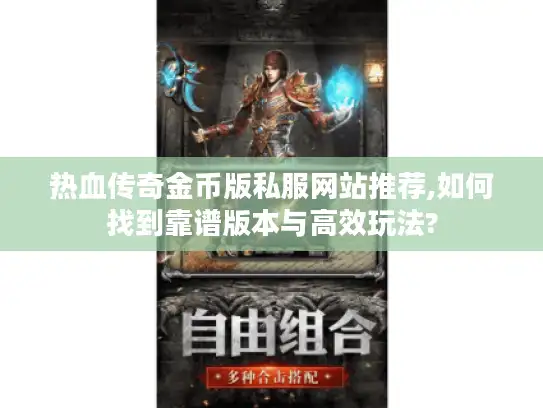 热血传奇金币版私服网站推荐,如何找到靠谱版本与高效玩法?