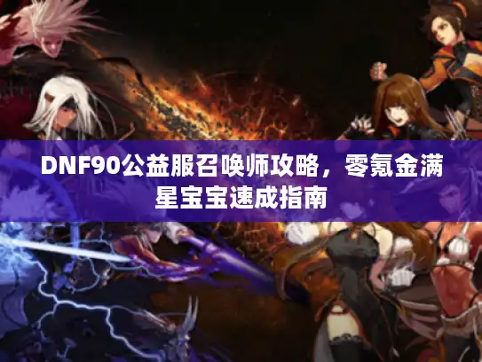 DNF90公益服召唤师攻略，零氪金满星宝宝速成指南