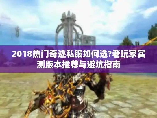 2018热门奇迹私服如何选?老玩家实测版本推荐与避坑指南