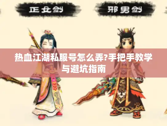 热血江湖私服号怎么弄?手把手教学与避坑指南