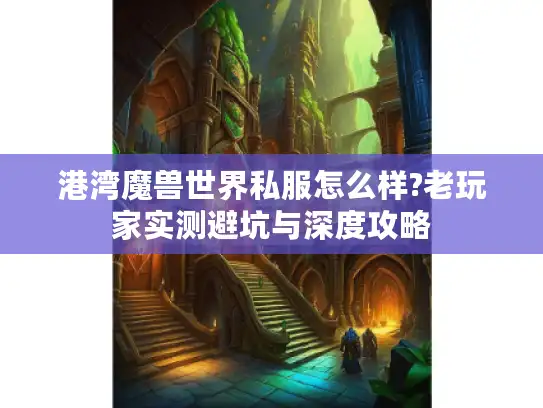 港湾魔兽世界私服怎么样?老玩家实测避坑与深度攻略