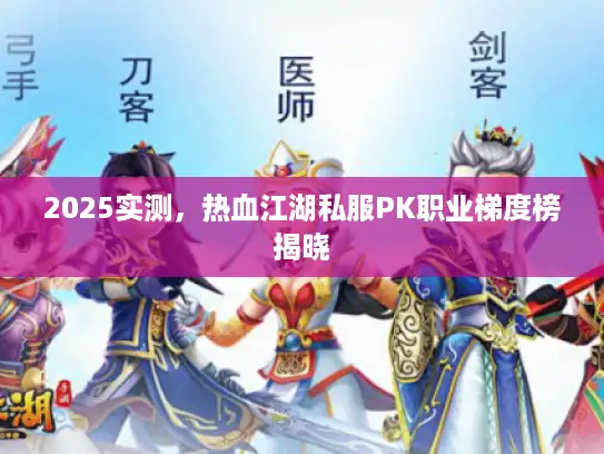 2025实测，热血江湖私服PK职业梯度榜揭晓