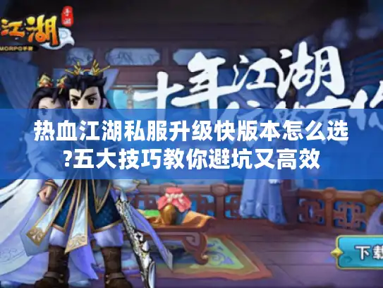 热血江湖私服升级快版本怎么选?五大技巧教你避坑又高效