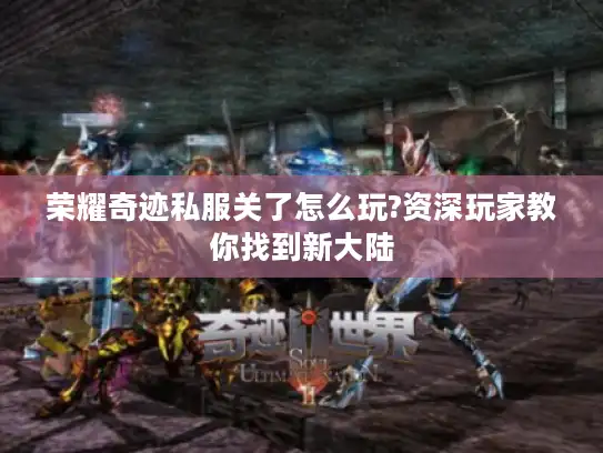 荣耀奇迹私服关了怎么玩?资深玩家教你找到新大陆