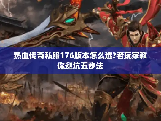 热血传奇私服176版本怎么选?老玩家教你避坑五步法