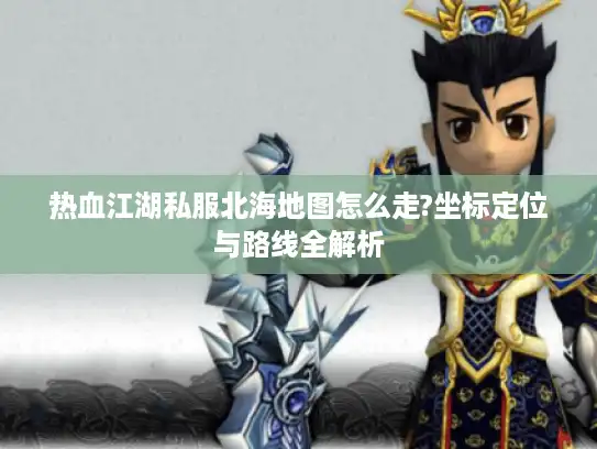 热血江湖私服北海地图怎么走?坐标定位与路线全解析