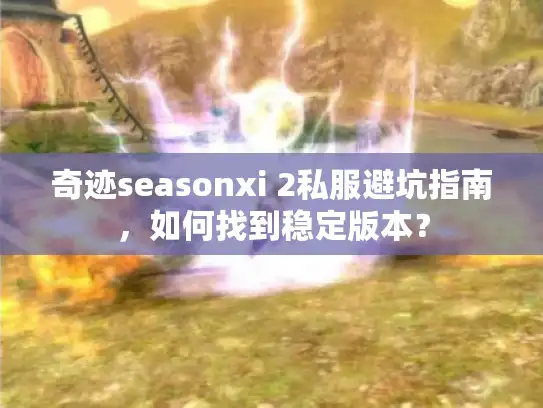 奇迹seasonxi 2私服避坑指南，如何找到稳定版本？