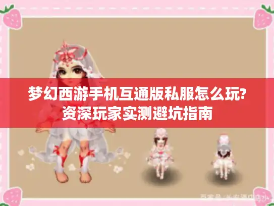 梦幻西游手机互通版私服怎么玩?资深玩家实测避坑指南