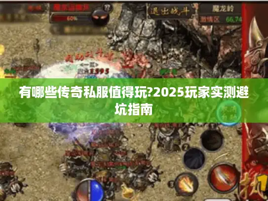 有哪些传奇私服值得玩?2025玩家实测避坑指南