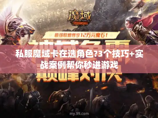 私服魔域卡在选角色?3个技巧+实战案例帮你秒进游戏