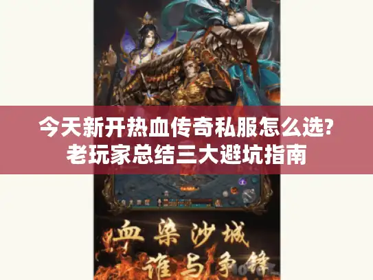 今天新开热血传奇私服怎么选?老玩家总结三大避坑指南