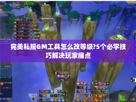 完美私服GM工具怎么改等级?5个必学技巧解决玩家痛点 完美私服GM工具怎么改等级?5个必学技巧解决玩家痛点