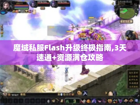 魔域私服Flash升级终极指南,3天速通+资源满仓攻略