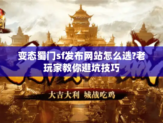 变态蜀门sf发布网站怎么选?老玩家教你避坑技巧