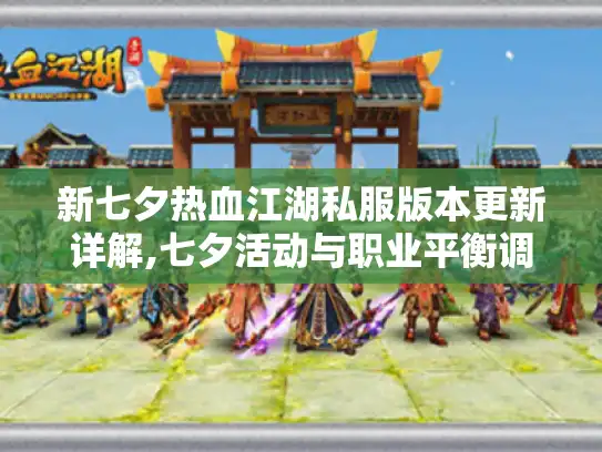 新七夕热血江湖私服版本更新详解,七夕活动与职业平衡调整全攻略