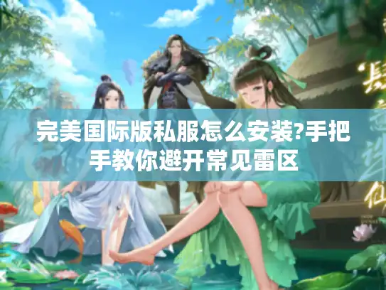 完美国际版私服怎么安装?手把手教你避开常见雷区