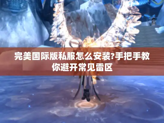 完美国际版私服怎么安装?手把手教你避开常见雷区