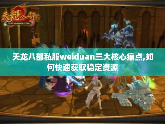 天龙八部私服weiduan三大核心痛点,如何快速获取稳定资源