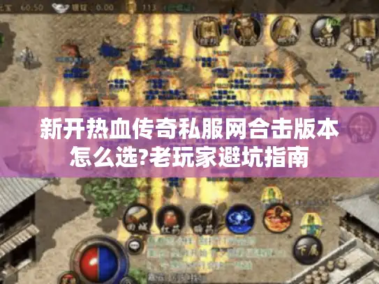 新开热血传奇私服网合击版本怎么选?老玩家避坑指南