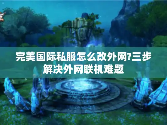 完美国际私服怎么改外网?三步解决外网联机难题