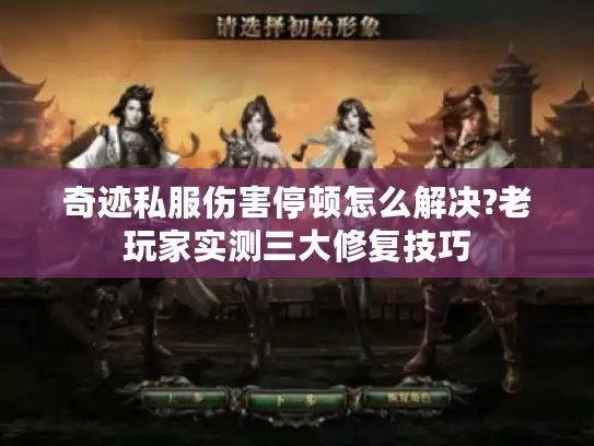 奇迹私服伤害停顿怎么解决?老玩家实测三大修复技巧 奇迹私服伤害停顿怎么解决?老玩家实测三大修复技巧