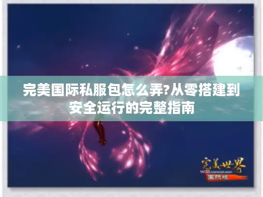 完美国际私服包怎么弄?从零搭建到安全运行的完整指南 完美国际私服包怎么弄?从零搭建到安全运行的完整指南