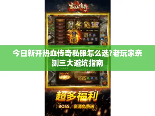 今日新开热血传奇私服怎么选?老玩家亲测三大避坑指南 今日新开热血传奇私服怎么选?老玩家亲测三大避坑指南