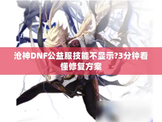 沧神DNF公益服技能不显示?3分钟看懂修复方案 沧神DNF公益服技能不显示?3分钟看懂修复方案