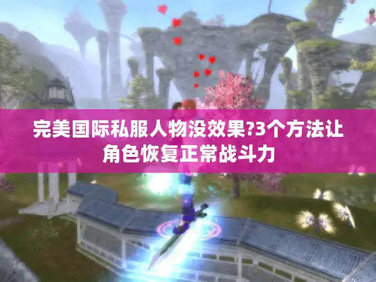 完美国际私服人物没效果?3个方法让角色恢复正常战斗力 完美国际私服人物没效果?3个方法让角色恢复正常战斗力