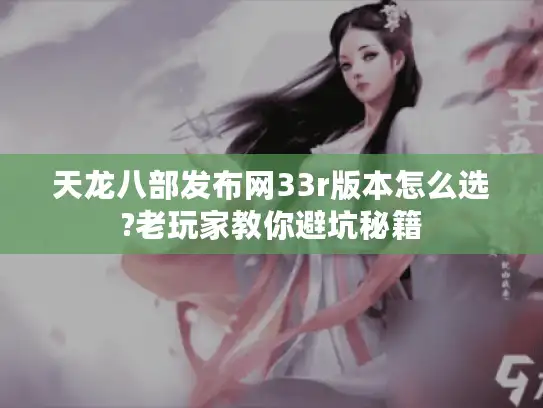 天龙八部发布网33r版本怎么选?老玩家教你避坑秘籍