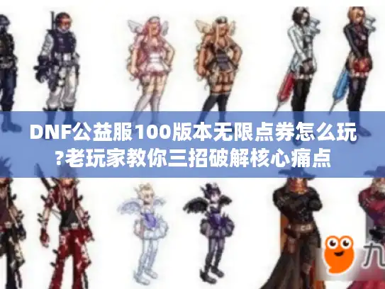 DNF公益服100版本无限点券怎么玩?老玩家教你三招破解核心痛点